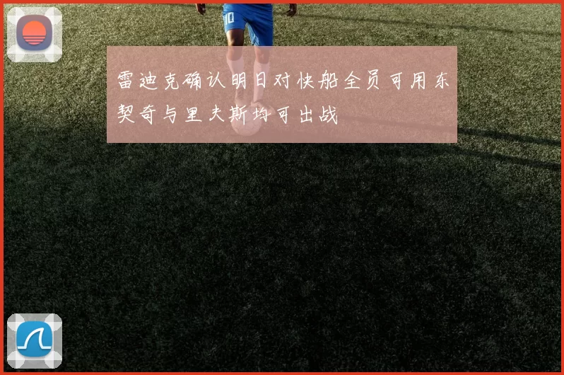 雷迪克确认明日对快船全员可用东契奇与里夫斯均可出战