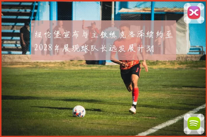 纽伦堡宣布与主教练克洛泽续约至2028年展现球队长远发展计划