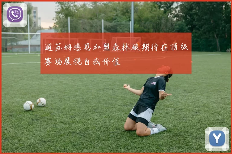 道苏姆感恩加盟森林狼期待在顶级赛场展现自我价值