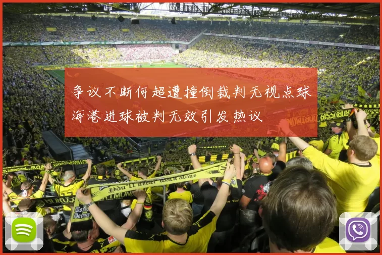 争议不断何超遭撞倒裁判无视点球海港进球被判无效引发热议