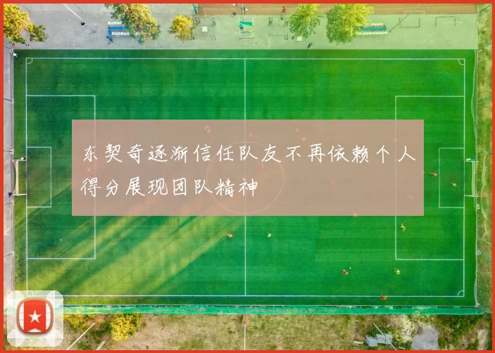东契奇逐渐信任队友不再依赖个人得分展现团队精神