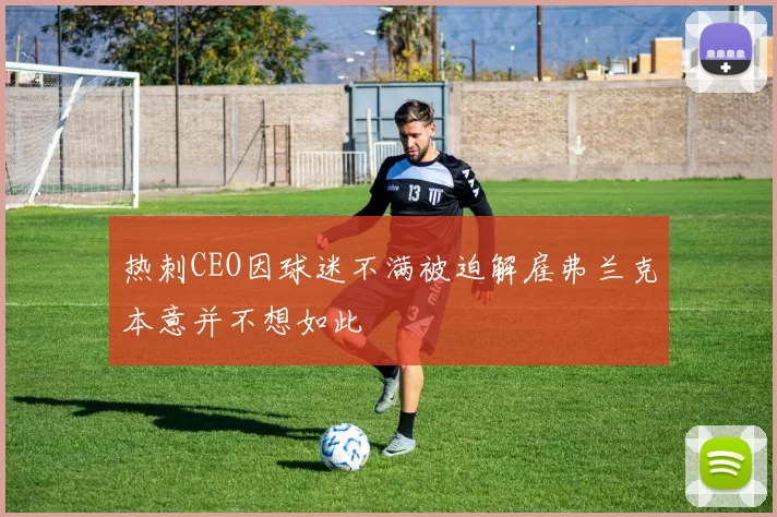 热刺CEO因球迷不满被迫解雇弗兰克本意并不想如此