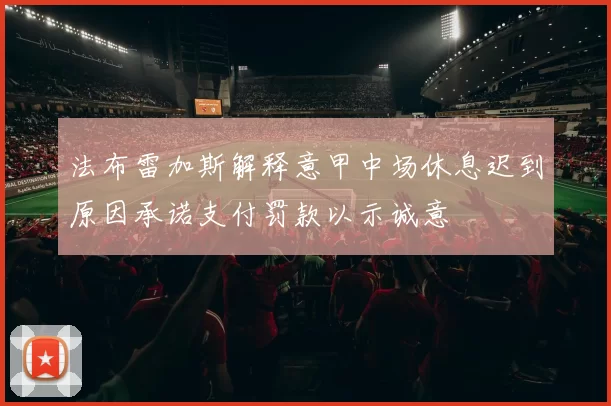 法布雷加斯解释意甲中场休息迟到原因承诺支付罚款以示诚意
