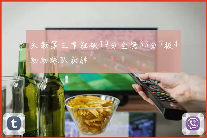 米勒第三节狂砍19分全场33分7板4助助球队获胜