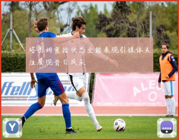 塔图姆重拾状态全能表现引媒体关注展现昔日风采