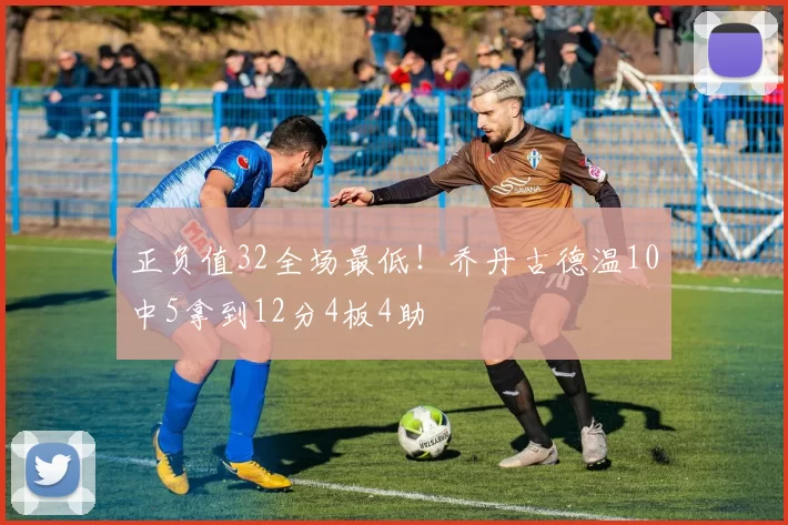 正负值32全场最低！乔丹古德温10中5拿到12分4板4助