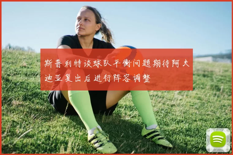 斯普利特谈球队平衡问题期待阿夫迪亚复出后进行阵容调整